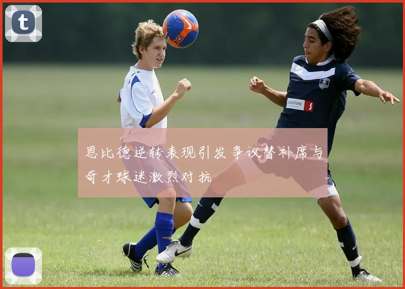 恩比德逆转表现引发争议替补席与奇才球迷激烈对抗