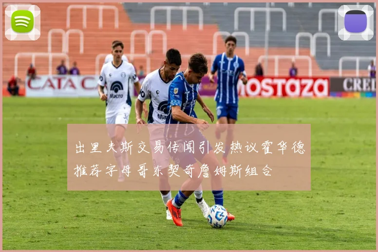 出里夫斯交易传闻引发热议霍华德推荐字母哥东契奇詹姆斯组合