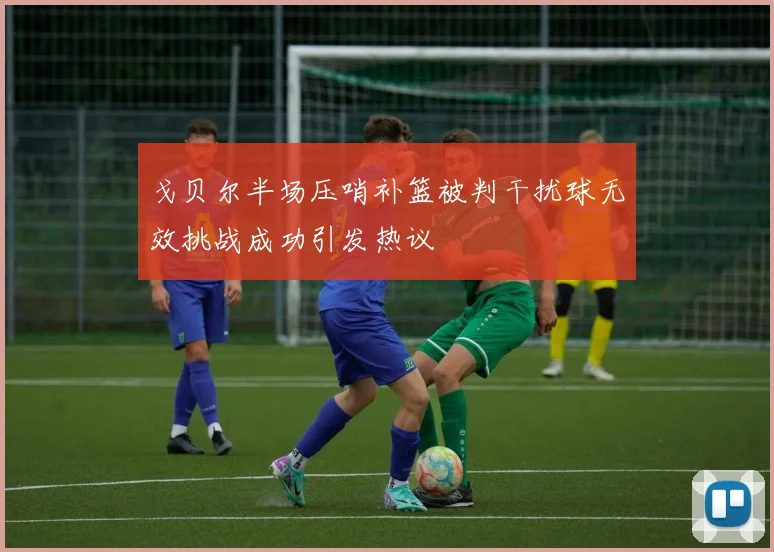 戈贝尔半场压哨补篮被判干扰球无效挑战成功引发热议