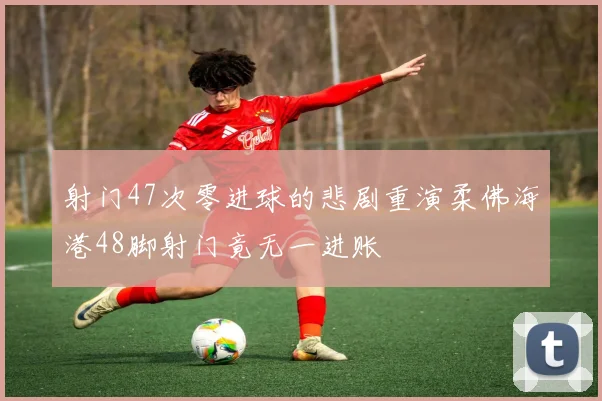 射门47次零进球的悲剧重演柔佛海港48脚射门竟无一进账