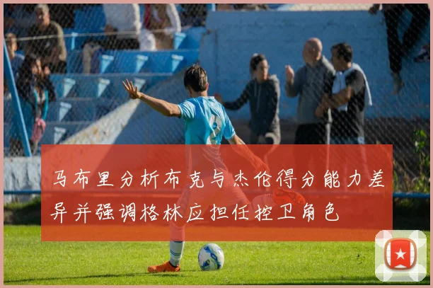 马布里分析布克与杰伦得分能力差异并强调格林应担任控卫角色