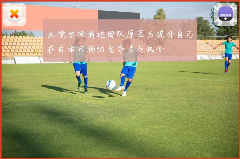 米德尔顿阐述留队原因为提升自己在自由市场的竞争力与机会