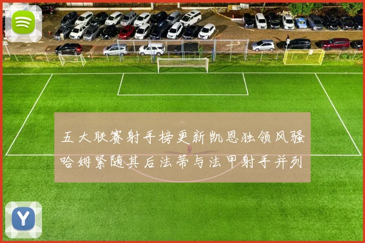 五大联赛射手榜更新凯恩独领风骚哈姆紧随其后法蒂与法甲射手并列第一