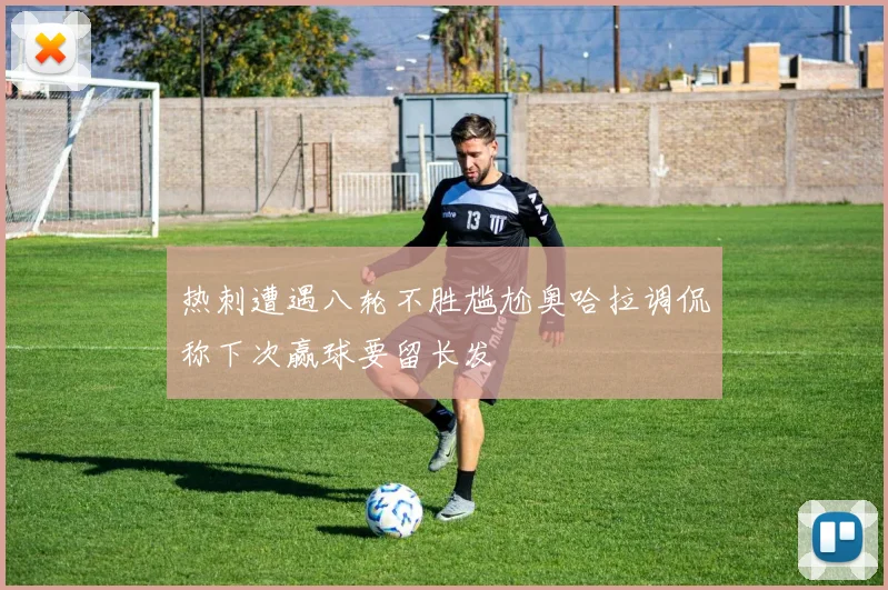 热刺遭遇八轮不胜尴尬奥哈拉调侃称下次赢球要留长发