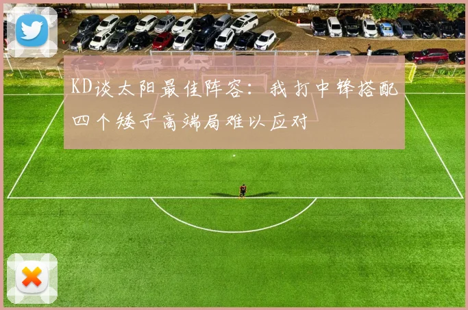 KD谈太阳最佳阵容：我打中锋搭配四个矮子高端局难以应对