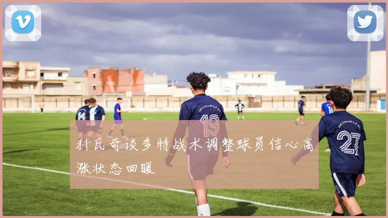 科瓦奇谈多特战术调整球员信心高涨状态回暖