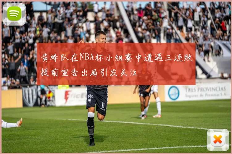 黄蜂队在NBA杯小组赛中遭遇三连败提前宣告出局引发关注