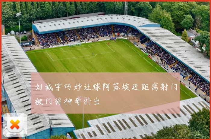 刘诚宇巧妙让球阿苏埃近距离射门被门将神奇扑出