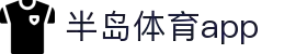 半岛体育APP官方下载-支持iOS/安卓